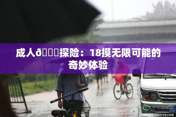 成人🍆探险：18摸无限可能的奇妙体验