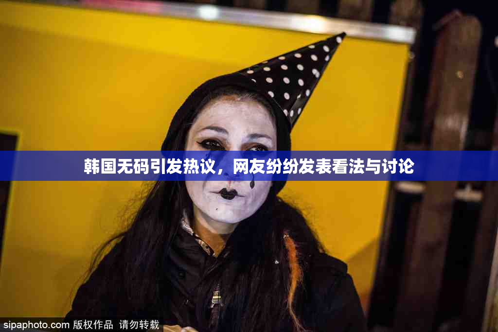 韩国无码引发热议，网友纷纷发表看法与讨论