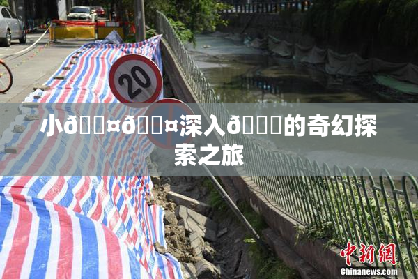 小🐤🐤深入🍑的奇幻探索之旅