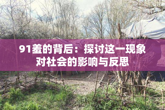 91羞的背后：探讨这一现象对社会的影响与反思