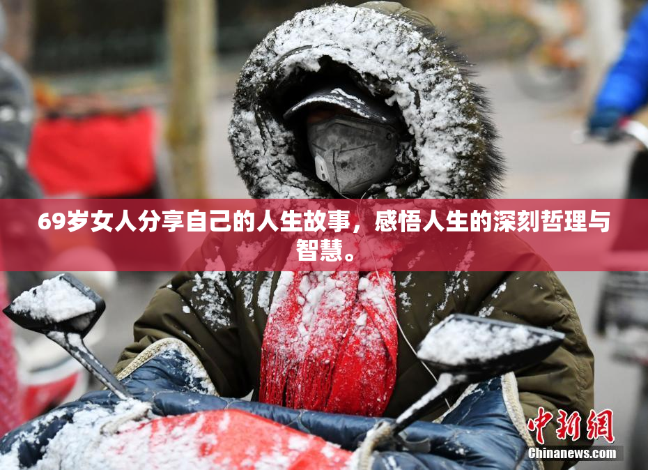69岁女人分享自己的人生故事，感悟人生的深刻哲理与智慧。