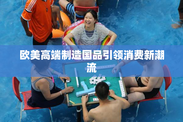 欧美高端制造国品引领消费新潮流