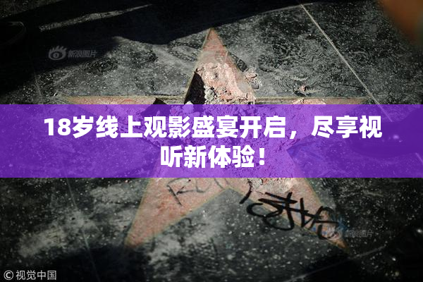 18岁线上观影盛宴开启，尽享视听新体验！