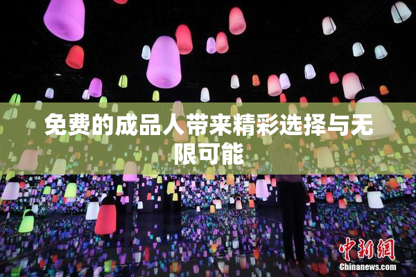 免费的成品人带来精彩选择与无限可能