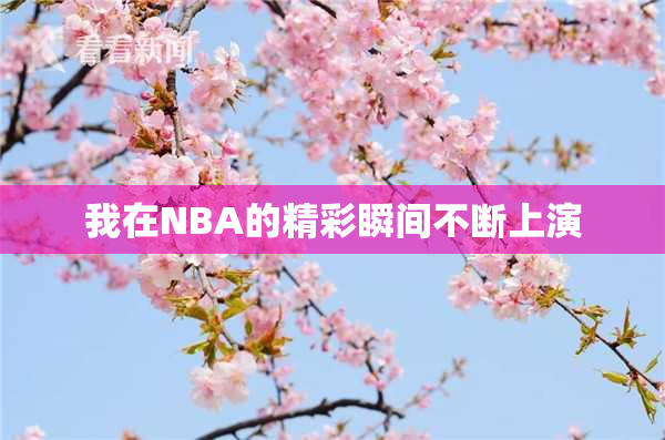 我在NBA的精彩瞬间不断上演