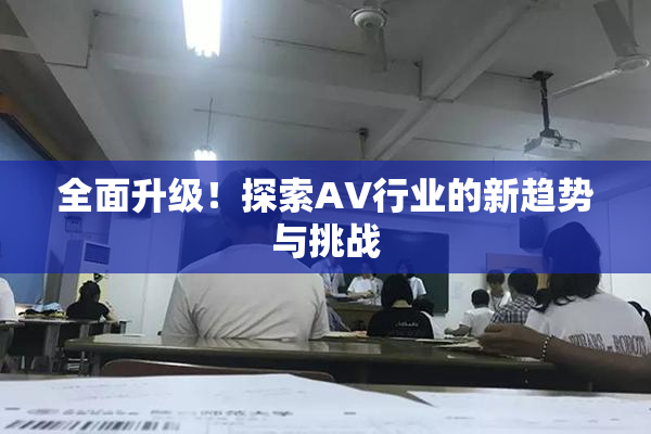 全面升级！探索AV行业的新趋势与挑战