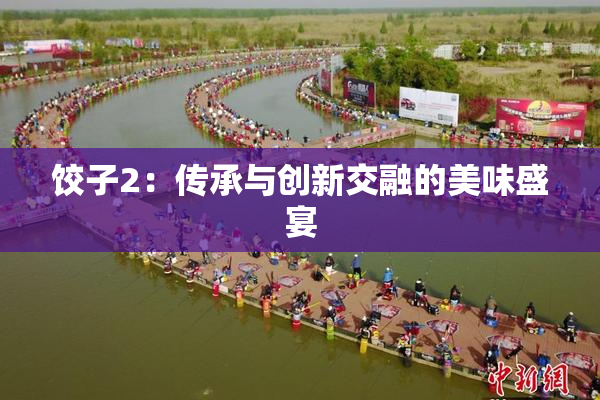 饺子2：传承与创新交融的美味盛宴