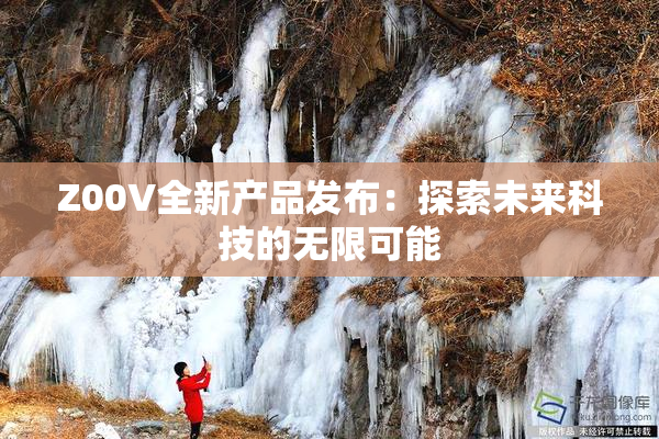 Z00V全新产品发布：探索未来科技的无限可能