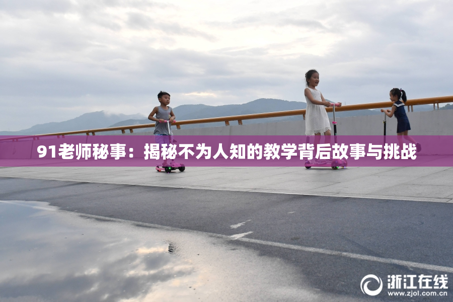 91老师秘事：揭秘不为人知的教学背后故事与挑战