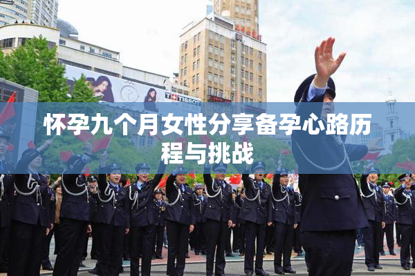 怀孕九个月女性分享备孕心路历程与挑战