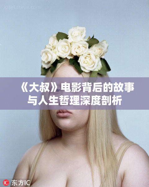 《大叔》电影背后的故事与人生哲理深度剖析