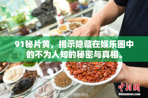91秘片黄，揭示隐藏在娱乐圈中的不为人知的秘密与真相。
