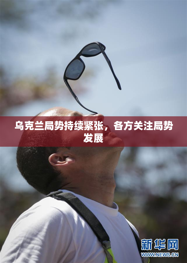 乌克兰局势持续紧张，各方关注局势发展