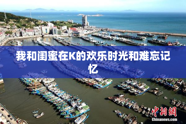 我和闺蜜在K的欢乐时光和难忘记忆