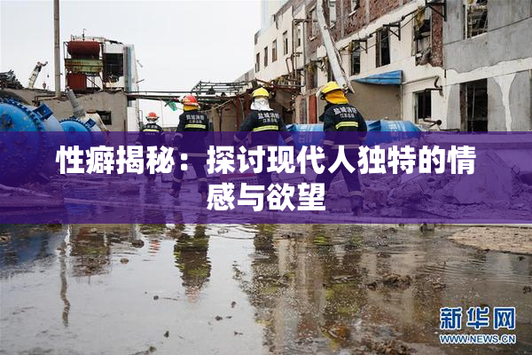 性癖揭秘：探讨现代人独特的情感与欲望