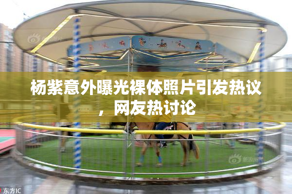 杨紫意外曝光裸体照片引发热议，网友热讨论