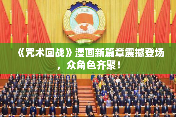 《咒术回战》漫画新篇章震撼登场，众角色齐聚！