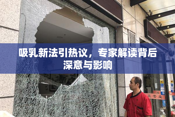 吸乳新法引热议，专家解读背后深意与影响