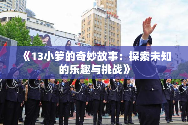 《13小箩的奇妙故事：探索未知的乐趣与挑战》