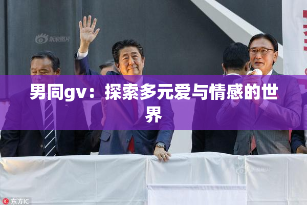 男同gv：探索多元爱与情感的世界