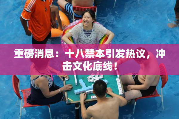 重磅消息：十八禁本引发热议，冲击文化底线！