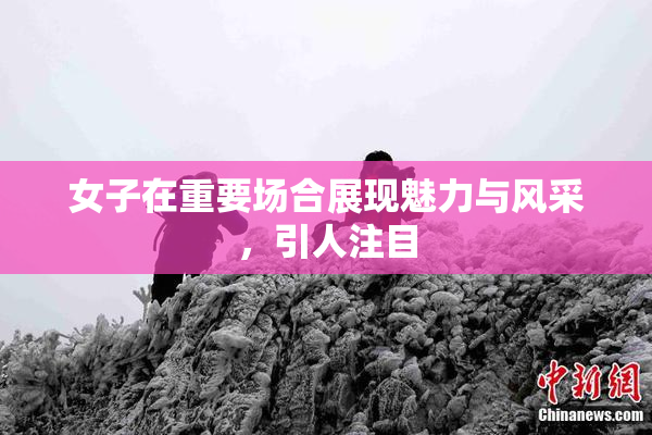 女子在重要场合展现魅力与风采，引人注目
