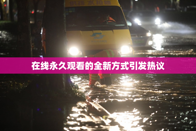 在线永久观看的全新方式引发热议