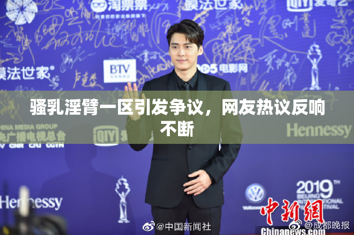 骚乳淫臂一区引发争议，网友热议反响不断