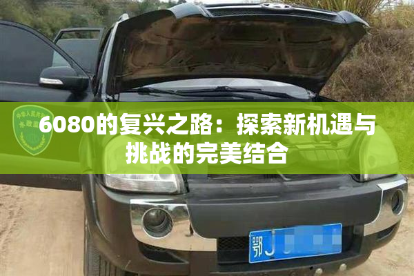 6080的复兴之路：探索新机遇与挑战的完美结合