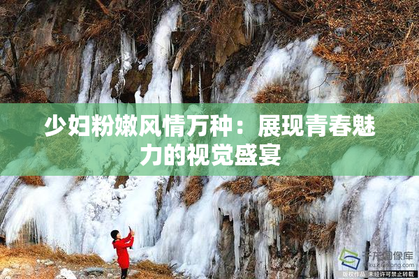 少妇粉嫩风情万种：展现青春魅力的视觉盛宴