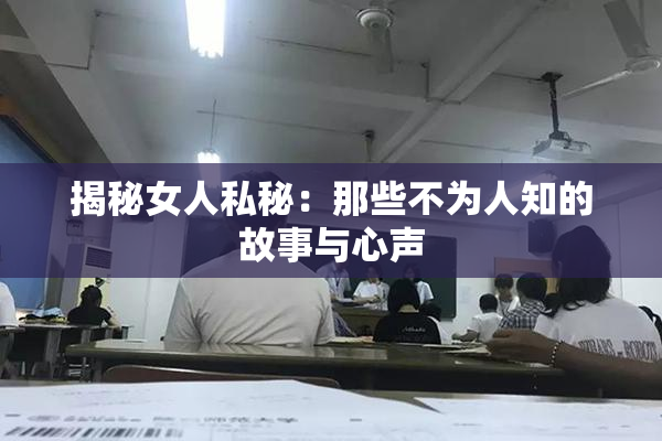 揭秘女人私秘：那些不为人知的故事与心声