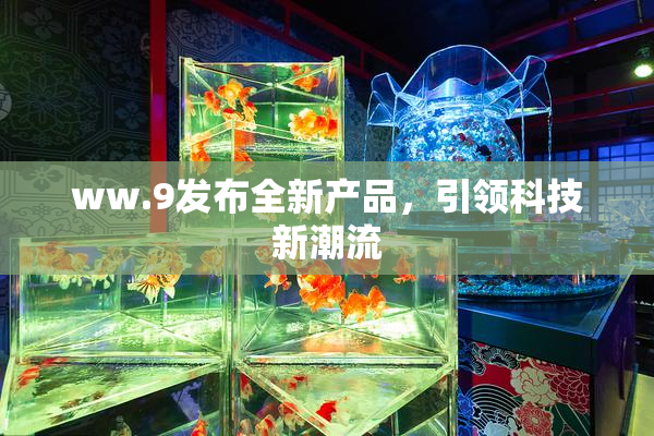 ww.9发布全新产品，引领科技新潮流