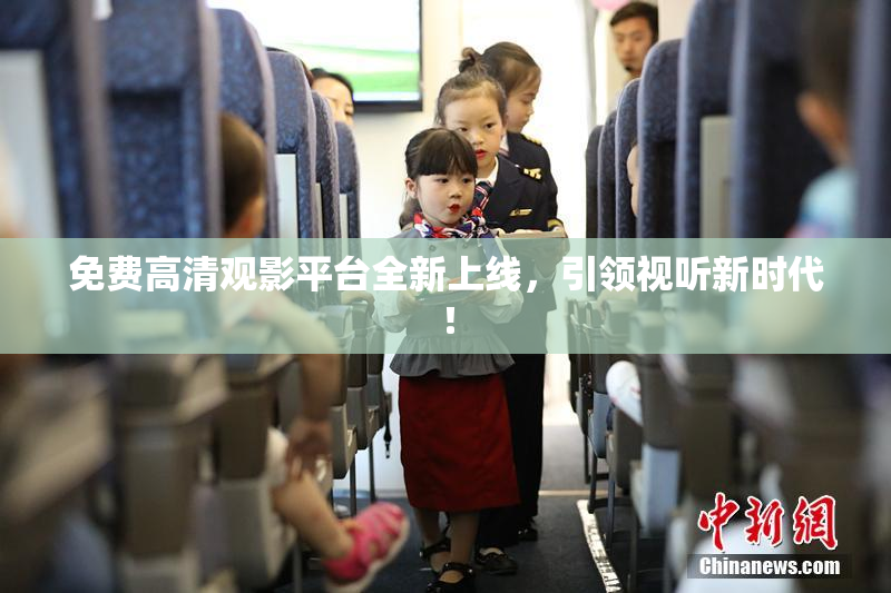 免费高清观影平台全新上线，引领视听新时代！