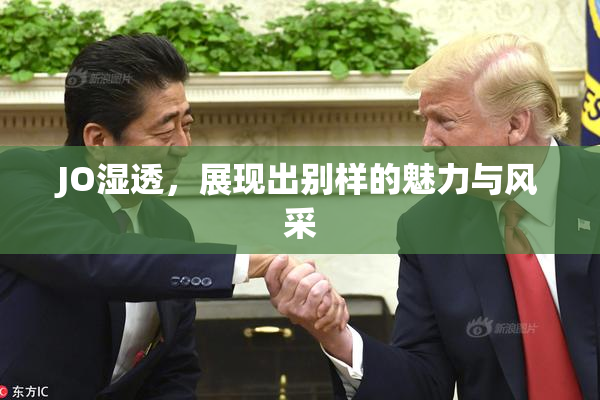 JO湿透，展现出别样的魅力与风采