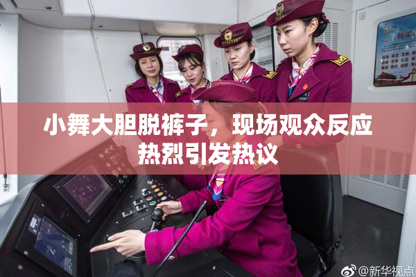 小舞大胆脱裤子，现场观众反应热烈引发热议