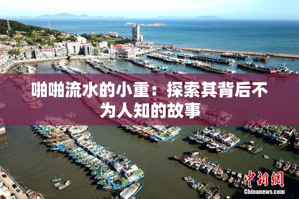 啪啪流水的小重：探索其背后不为人知的故事