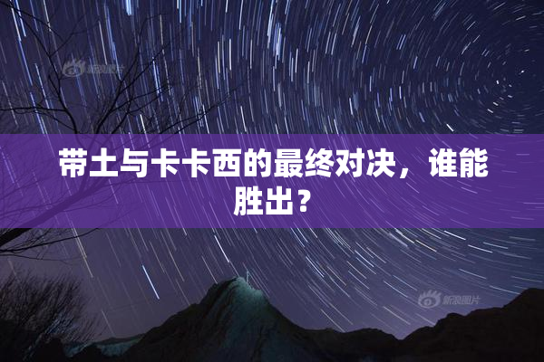 带土与卡卡西的最终对决，谁能胜出？