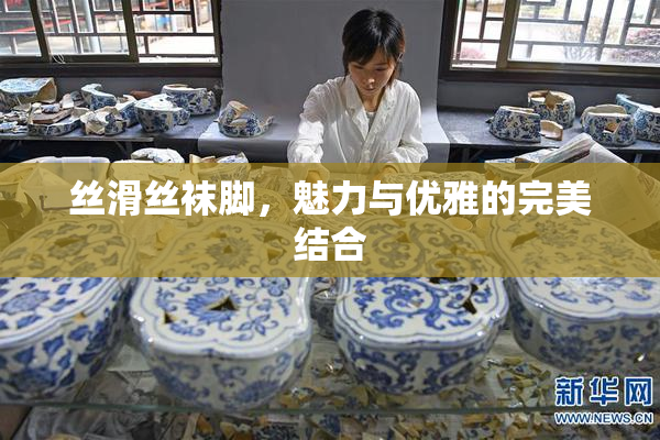 丝滑丝袜脚，魅力与优雅的完美结合