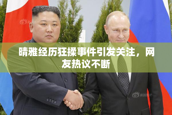 晴雅经历狂揉事件引发关注，网友热议不断