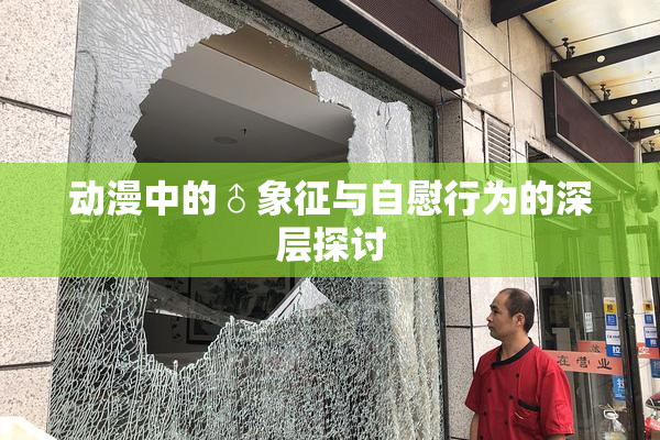 动漫中的♂象征与自慰行为的深层探讨