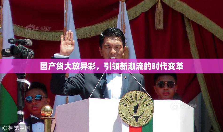 国产货大放异彩，引领新潮流的时代变革