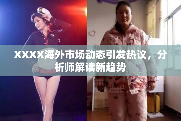 XXXX海外市场动态引发热议，分析师解读新趋势