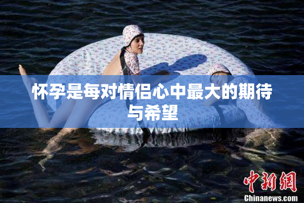 怀孕是每对情侣心中最大的期待与希望