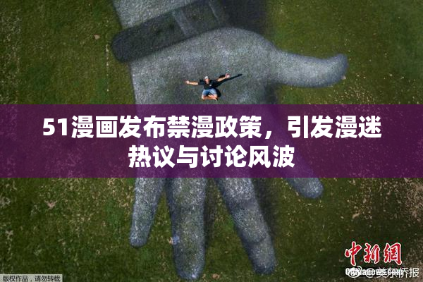 51漫画发布禁漫政策，引发漫迷热议与讨论风波