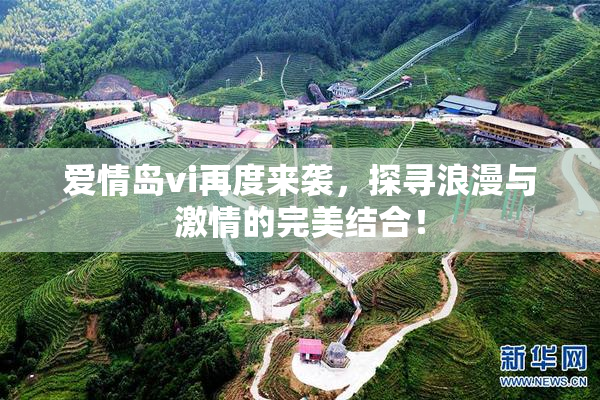 爱情岛vi再度来袭，探寻浪漫与激情的完美结合！