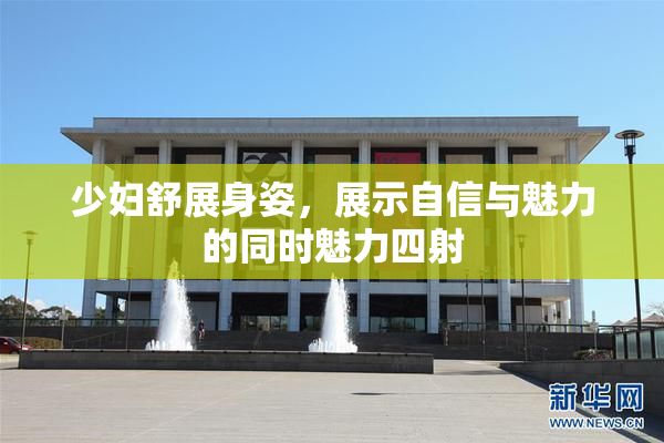 少妇舒展身姿，展示自信与魅力的同时魅力四射