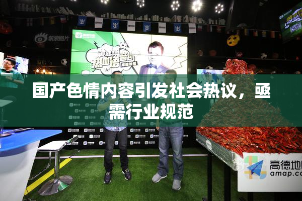 国产色情内容引发社会热议，亟需行业规范