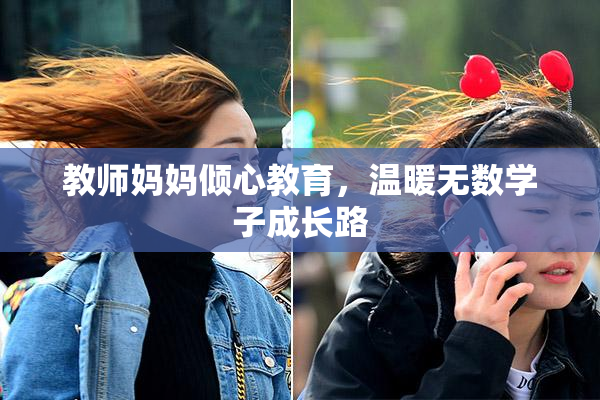 教师妈妈倾心教育，温暖无数学子成长路