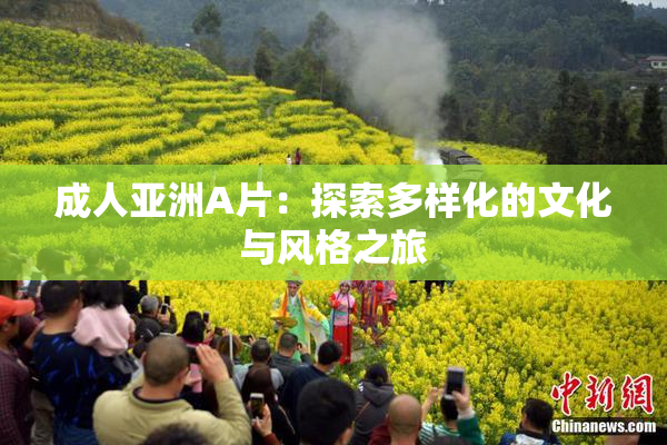成人亚洲A片：探索多样化的文化与风格之旅