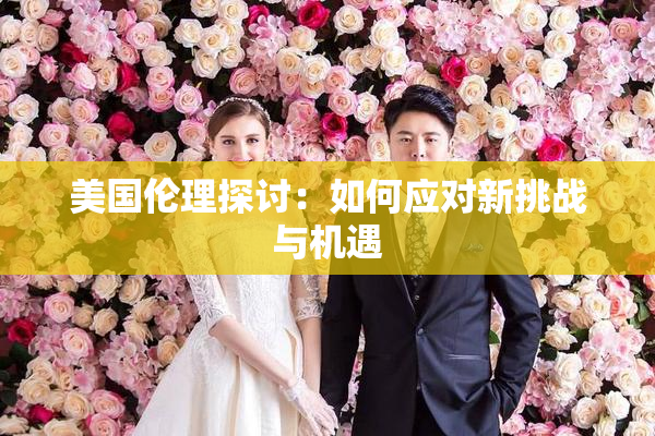 美国伦理探讨：如何应对新挑战与机遇